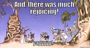 And there was much rejoicing (Monty Python And The Holy Grail)